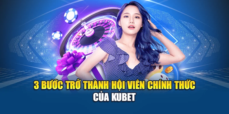 3 bước trở thành hội viên chính thức của Kubet