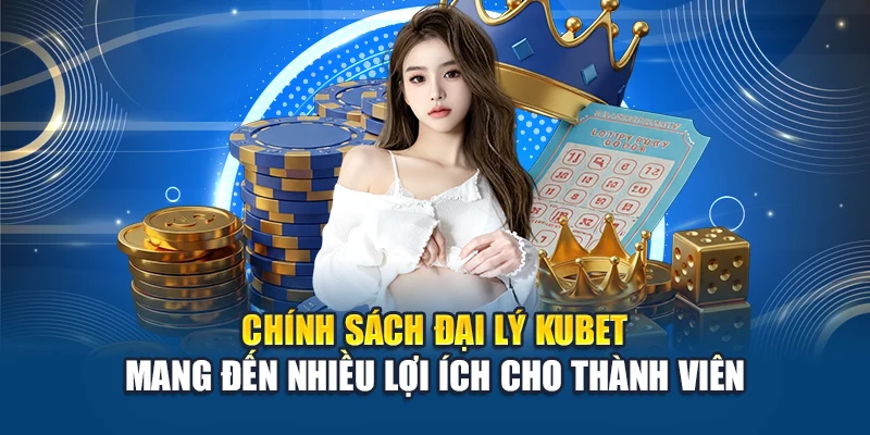 Chính sách đại lý Kubet mang đến nhiều lợi ích cho thành viên