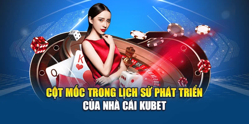 Cột mốc trong lịch sử phát triển Kubet