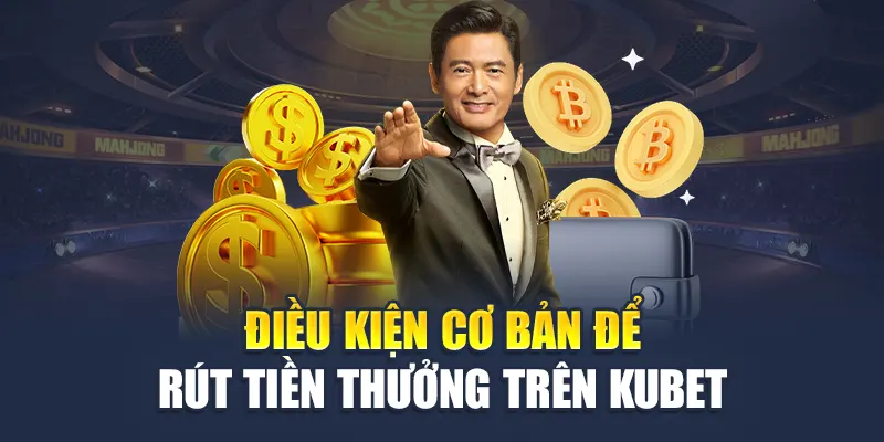 Điều kiện cơ bản để rút tiền thưởng trên Kubet