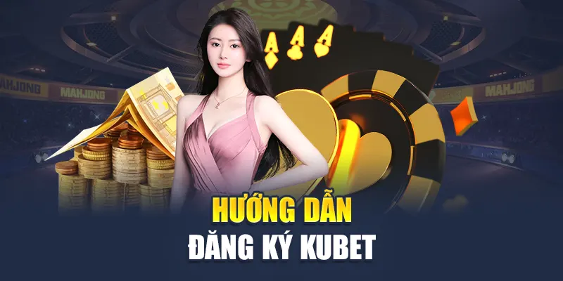 Hướng dẫn đăng ký Kubet đơn giản trong 1 phút