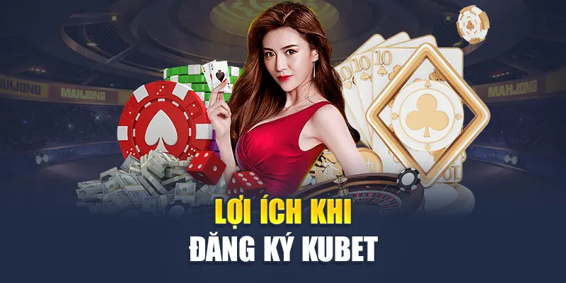 Lợi ích khi đăng ký Kubet