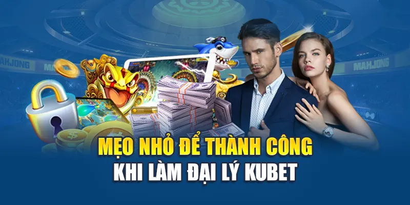 Mẹo nhỏ để thành công khi làm đại lý Kubet