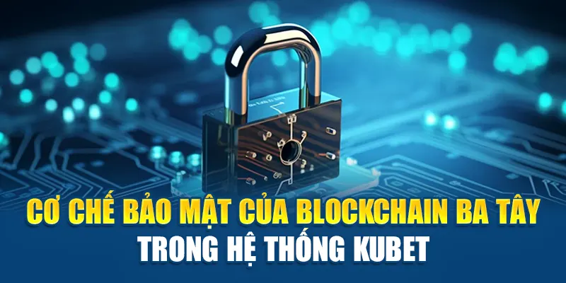 Cơ chế bảo mật của Blockchain Ba Tây trong hệ thống Kubet