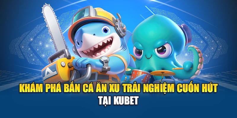 Khám phá bắn cá ăn xu trải nghiệm cuốn hút tại Kubet
